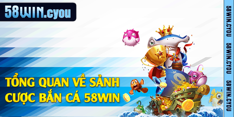 Bắn Cá 58win - Khám Phá Thế Giới Đại Dương Bao La 1 Tổng quan về sảnh cược bắn cá 58win